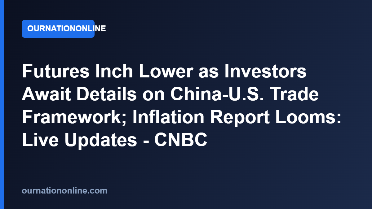 Read more about the article Futures Inch Lower as Investors Await Details on China-U.S. Trade Framework; Inflation Report Looms: Live Updates – CNBC
