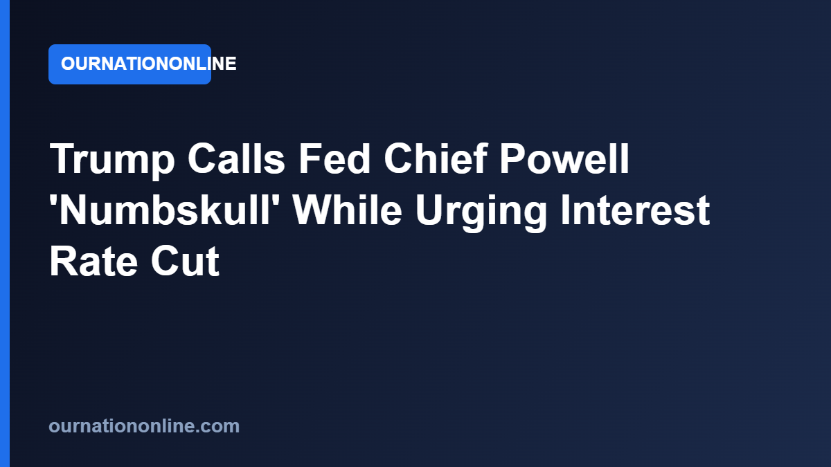 Read more about the article Trump Calls Fed Chief Powell ‘Numbskull’ While Urging Interest Rate Cut